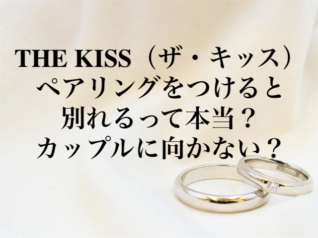 THE KISS（ザ・キッス）ペアリングをつけると別れるって本当？カップルに向かない？