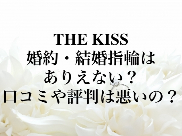 THE KISS（ザ・キッス）婚約・結婚指輪はありえない？口コミや評判は悪いの？