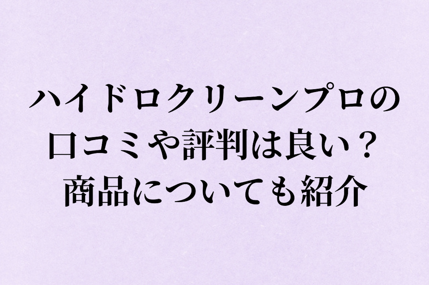 ハイドロクリーンプロの口コミや評判は良い？商品についても紹介